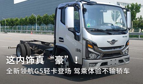 全新領(lǐng)航G5輕卡登場 內(nèi)飾豪奢，駕乘體驗(yàn)不輸轎車，定義道路機(jī)動(dòng)車輛生產(chǎn)新標(biāo)桿